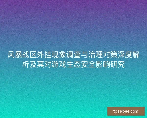 风暴战区外挂现象调查与治理对策深度解析及其对游戏生态安全影响研究