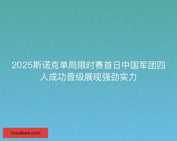 2025斯诺克单局限时赛首日中国军团四人成功晋级展现强劲实力